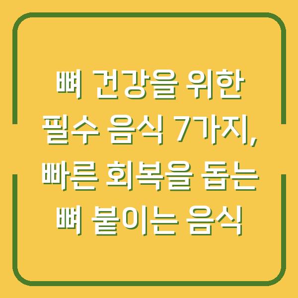 뼈 건강을 위한 필수 음식 7가지, 빠른 회복을 돕는 뼈 붙이는 음식