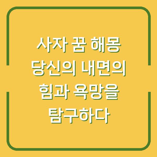 사자 꿈 해몽 당신의 내면의 힘과 욕망을 탐구하다