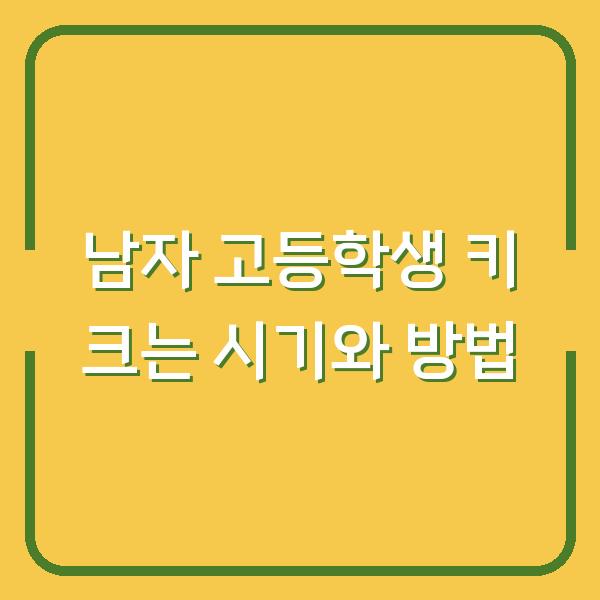 남자 고등학생 키 크는 시기와 방법