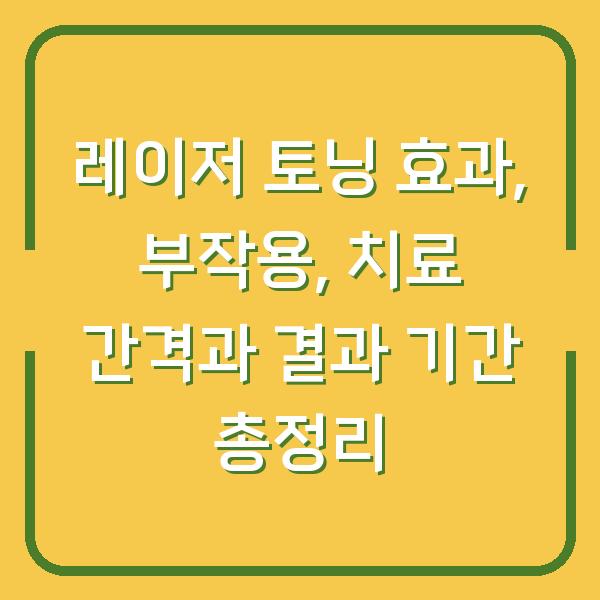 레이저 토닝 효과, 부작용, 치료 간격과 결과 기간 총정리