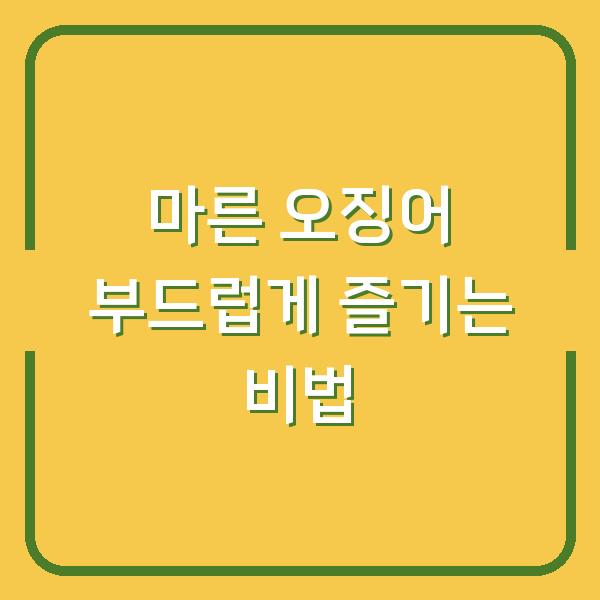 마른 오징어 부드럽게 즐기는 비법