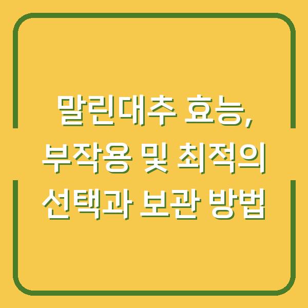 말린대추 효능, 부작용 및 최적의 선택과 보관 방법