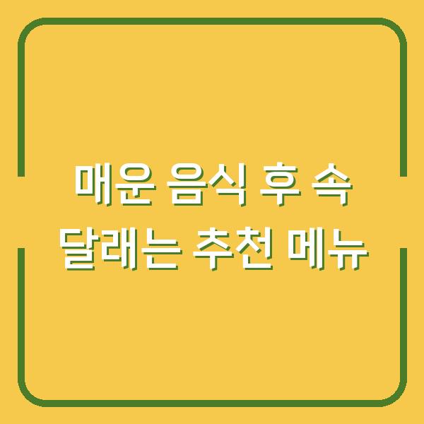 매운 음식 후 속 달래는 추천 메뉴