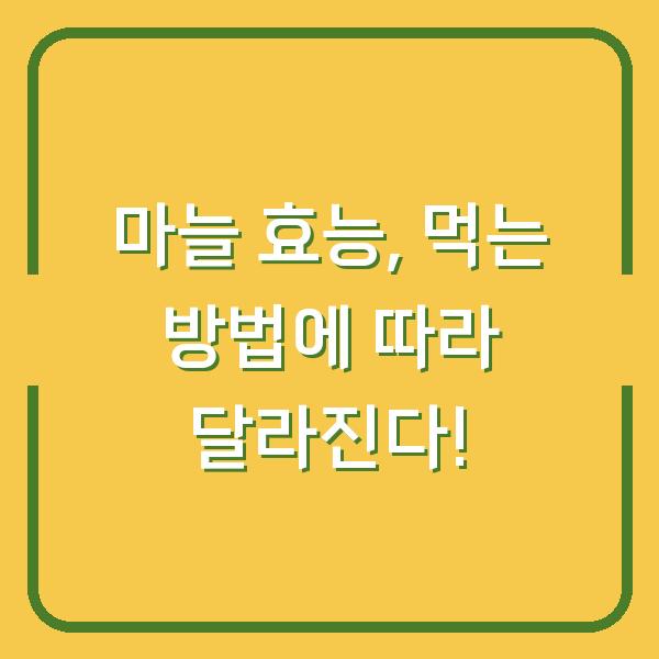 마늘 효능, 먹는 방법에 따라 달라진다!