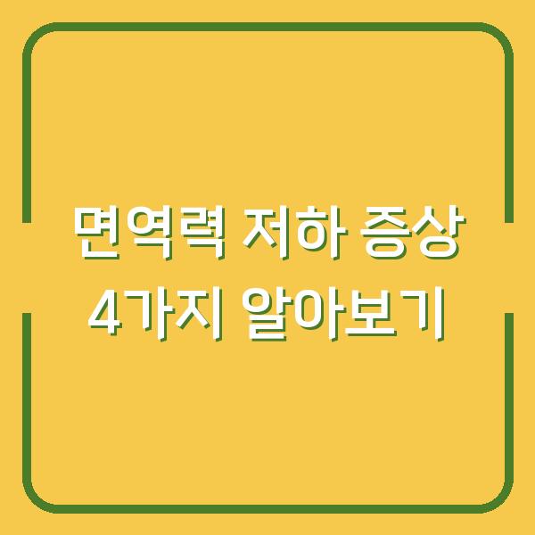 면역력 저하 증상 4가지 알아보기