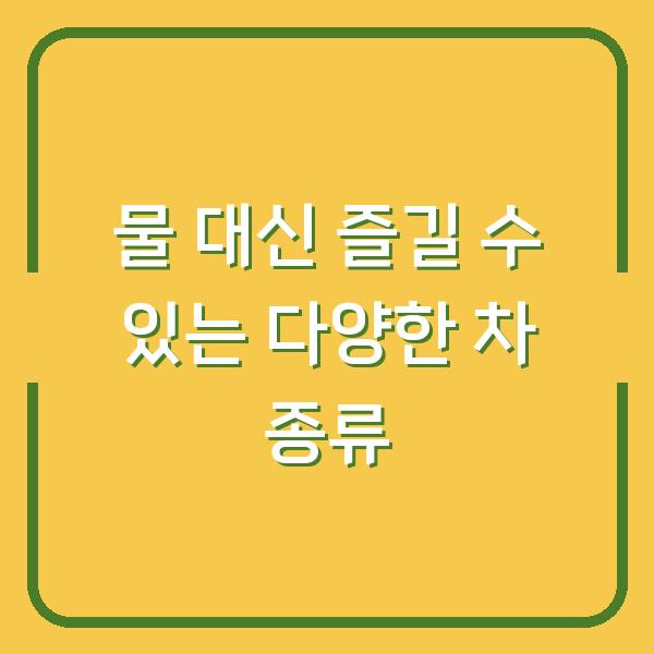 물 대신 즐길 수 있는 다양한 차 종류