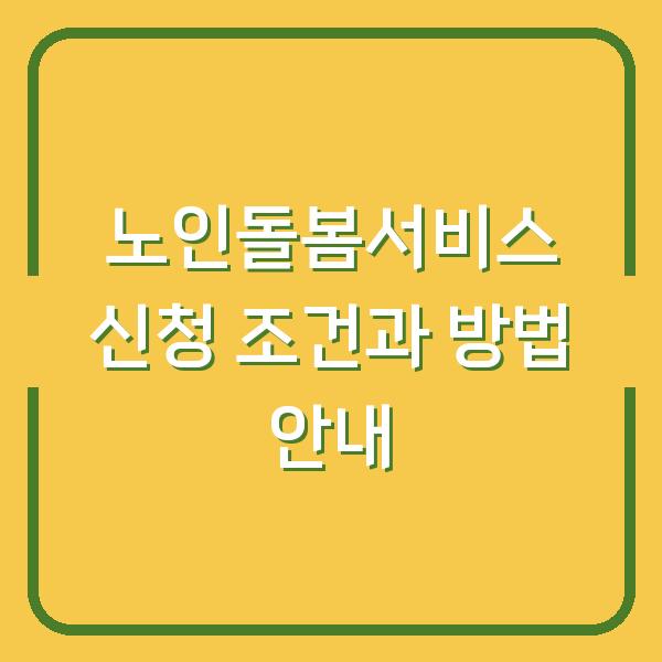 노인돌봄서비스 신청 조건과 방법 안내