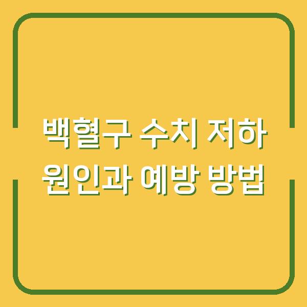 백혈구 수치 저하 원인과 예방 방법