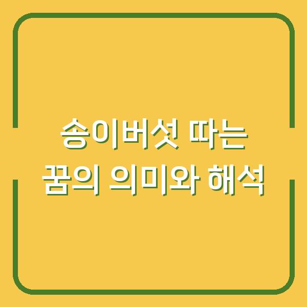 송이버섯 따는 꿈의 의미와 해석