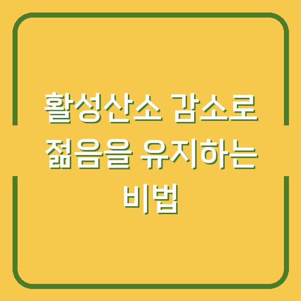 활성산소 감소로 젊음을 유지하는 비법