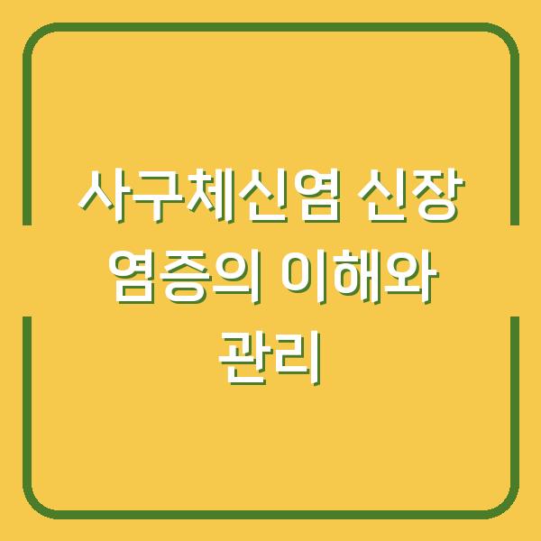 사구체신염 신장 염증의 이해와 관리