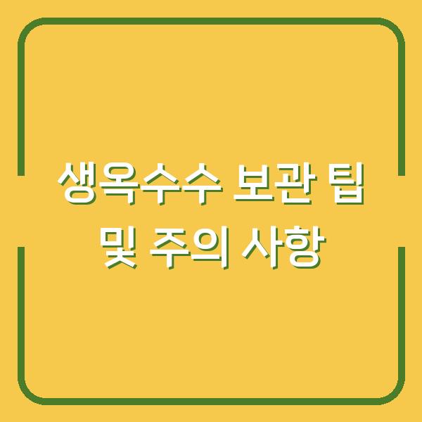 생옥수수 보관 팁 및 주의 사항