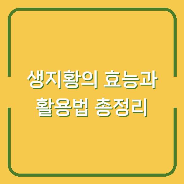 생지황의 효능과 활용법 총정리