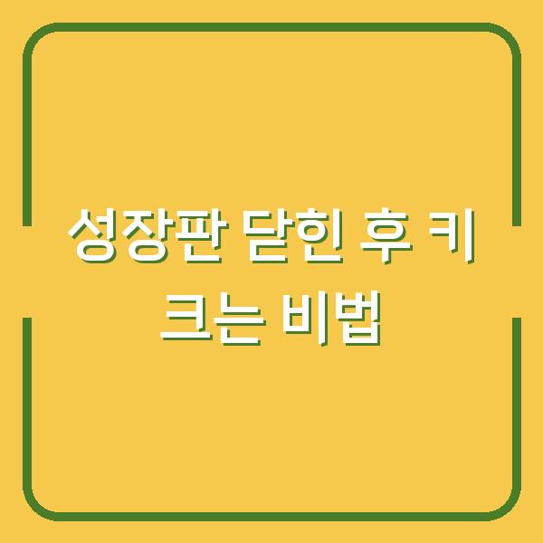 성장판 닫힌 후 키 크는 비법