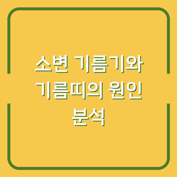 소변 기름기와 기름띠의 원인 분석