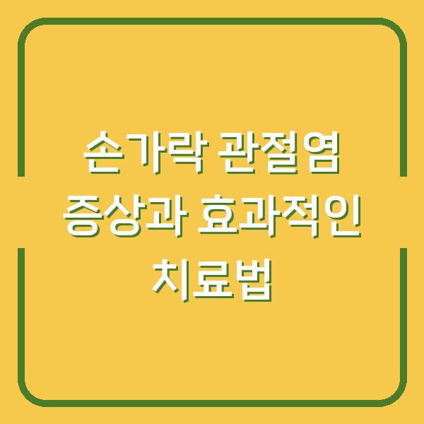 손가락 관절염 증상과 효과적인 치료법