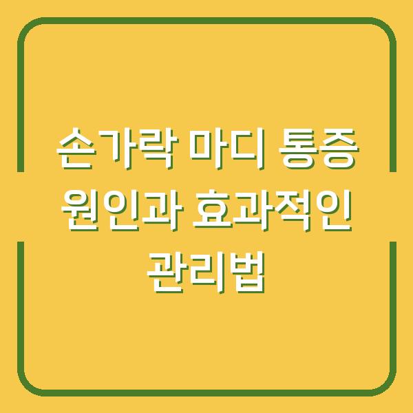 손가락 마디 통증 원인과 효과적인 관리법