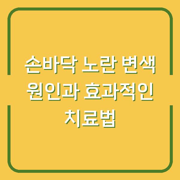 손바닥 노란 변색 원인과 효과적인 치료법