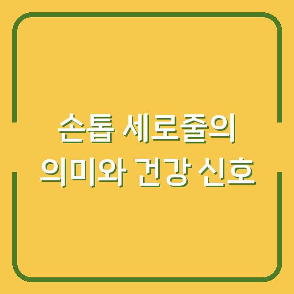 손톱 세로줄의 의미와 건강 신호