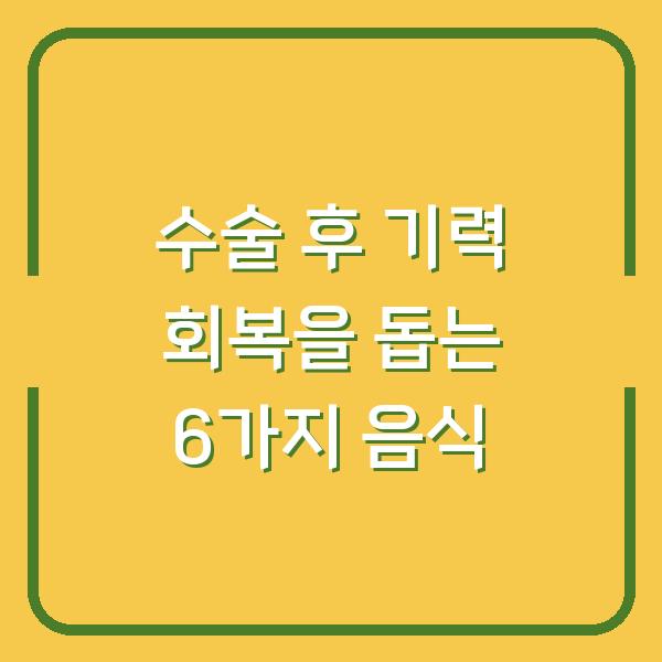 수술 후 기력 회복을 돕는 6가지 음식