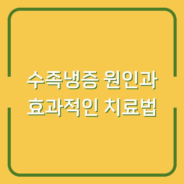 수족냉증 원인과 효과적인 치료법