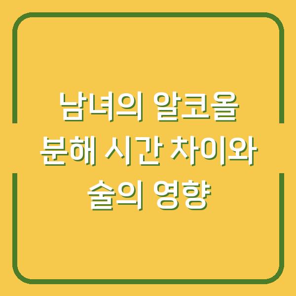 남녀의 알코올 분해 시간 차이와 술의 영향