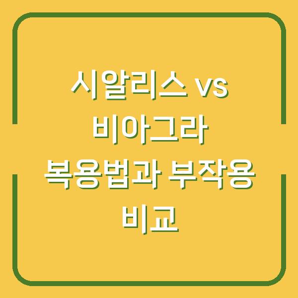 시알리스 vs 비아그라 복용법과 부작용 비교