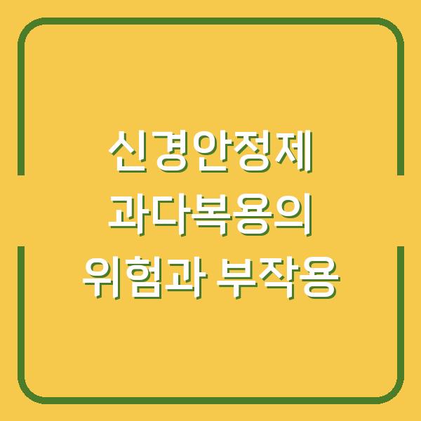 신경안정제 과다복용의 위험과 부작용