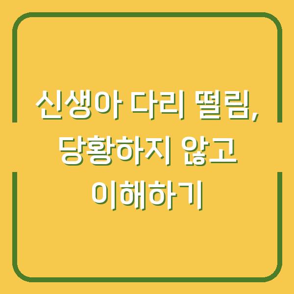 신생아 다리 떨림, 당황하지 않고 이해하기