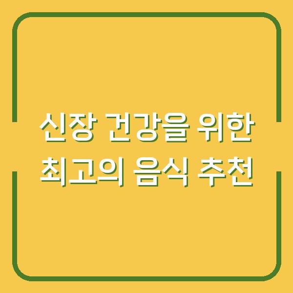 신장 건강을 위한 최고의 음식 추천