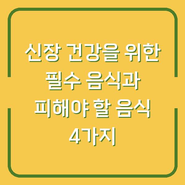 신장 건강을 위한 필수 음식과 피해야 할 음식 4가지