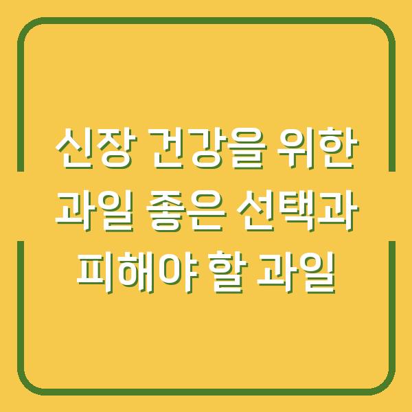 신장 건강을 위한 과일 좋은 선택과 피해야 할 과일