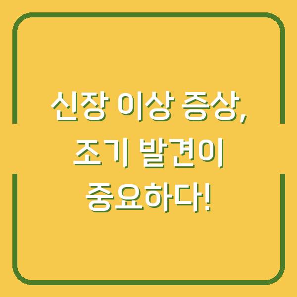 신장 이상 증상, 조기 발견이 중요하다!