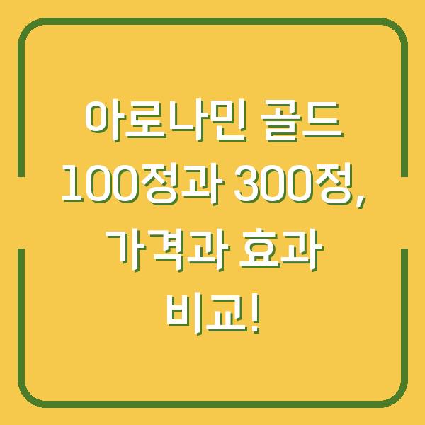 아로나민 골드 100정과 300정, 가격과 효과 비교!