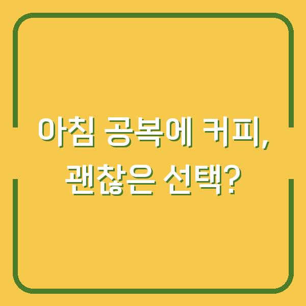 아침 공복에 커피, 괜찮은 선택?