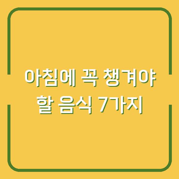 아침에 꼭 챙겨야 할 음식 7가지