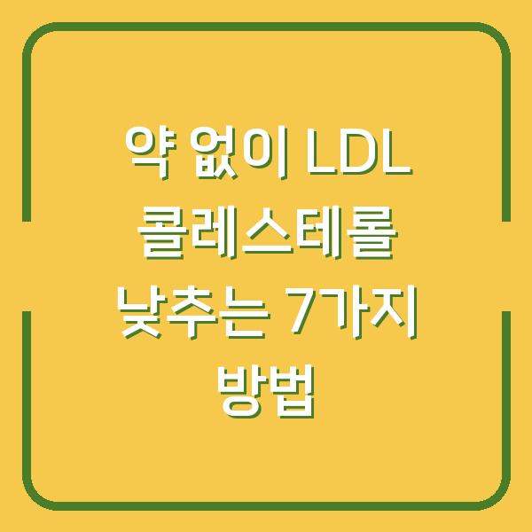 약 없이 LDL 콜레스테롤 낮추는 7가지 방법