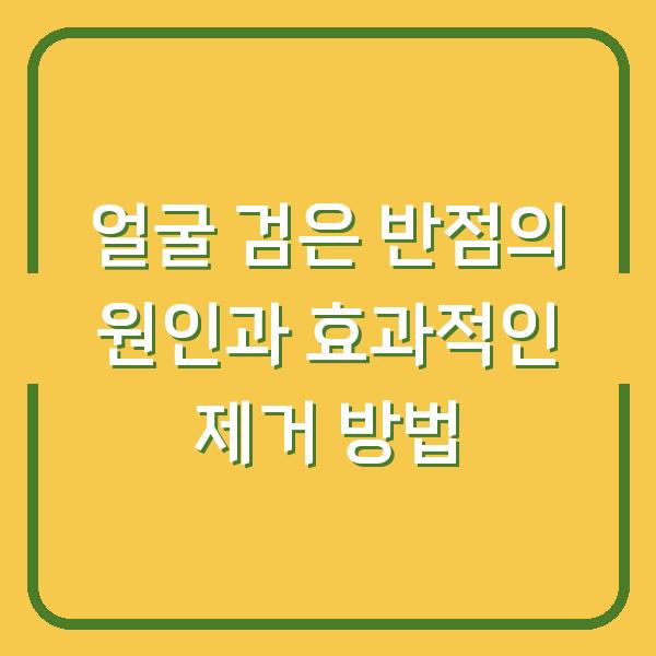 얼굴 검은 반점의 원인과 효과적인 제거 방법