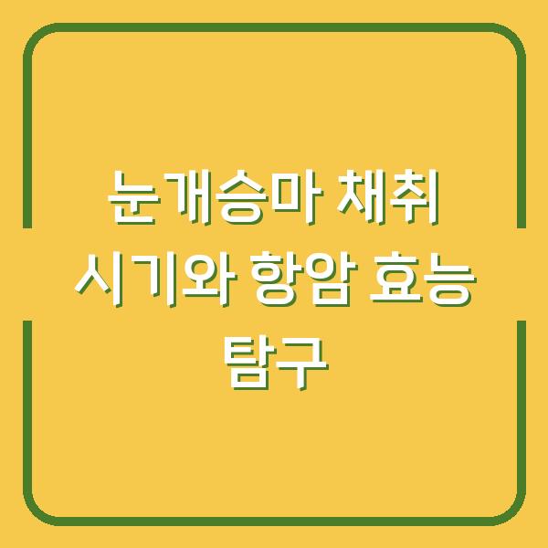 눈개승마 채취 시기와 항암 효능 탐구