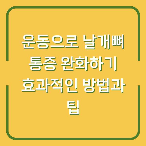 운동으로 날개뼈 통증 완화하기 효과적인 방법과 팁