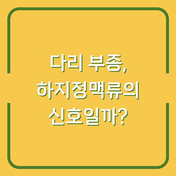 다리 부종, 하지정맥류의 신호일까?