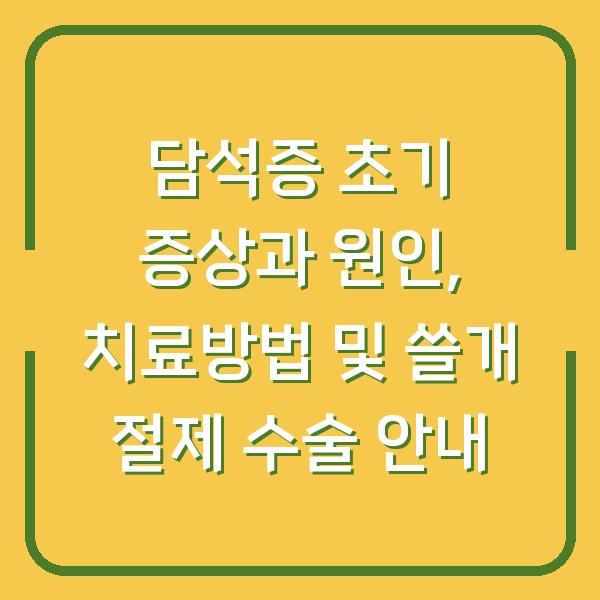 담석증 초기 증상과 원인, 치료방법 및 쓸개 절제 수술 안내