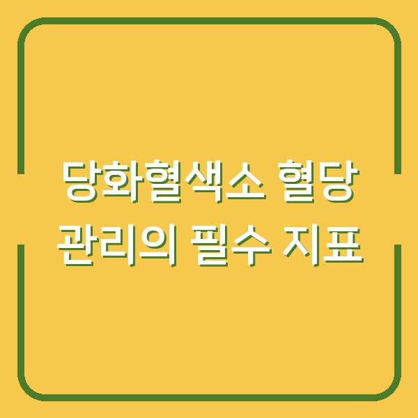 당화혈색소 혈당 관리의 필수 지표