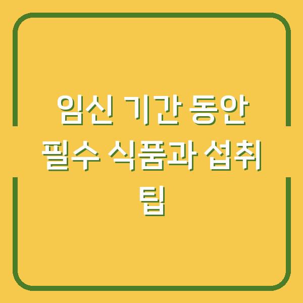 임신 기간 동안 필수 식품과 섭취 팁