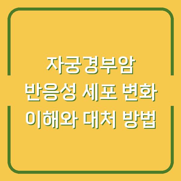 자궁경부암 반응성 세포 변화 이해와 대처 방법