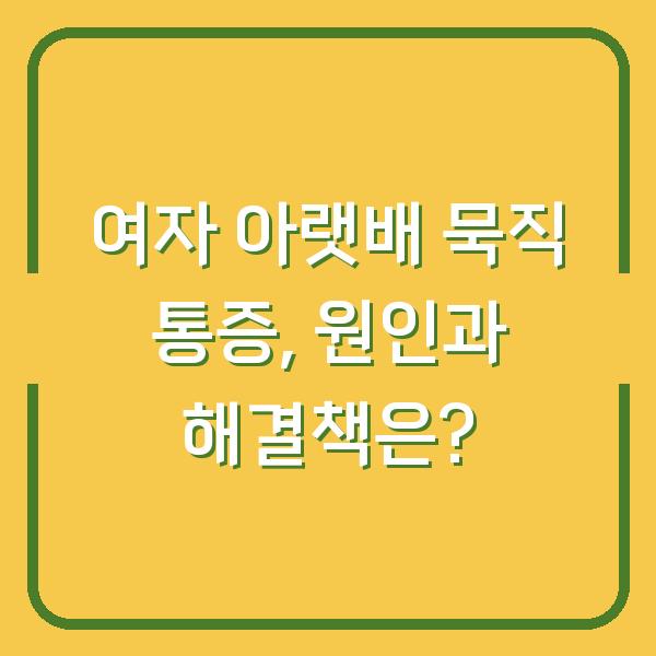 여자 아랫배 묵직 통증, 원인과 해결책은?