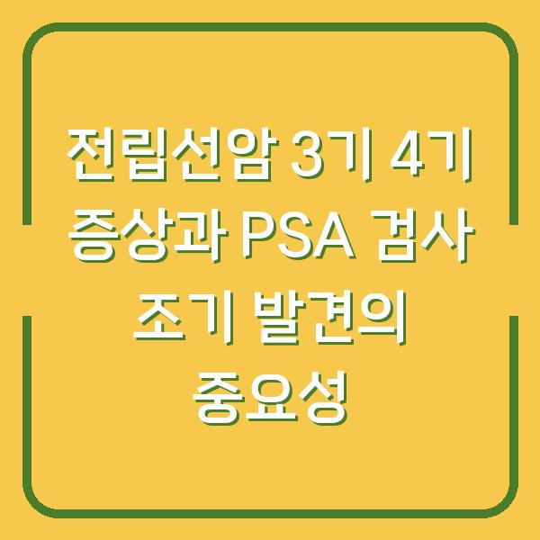 전립선암 3기 4기 증상과 PSA 검사 조기 발견의 중요성