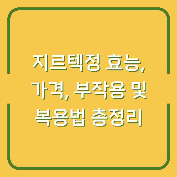 지르텍정 효능, 가격, 부작용 및 복용법 총정리