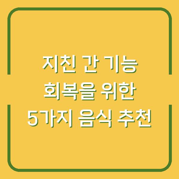 지친 간 기능 회복을 위한 5가지 음식 추천