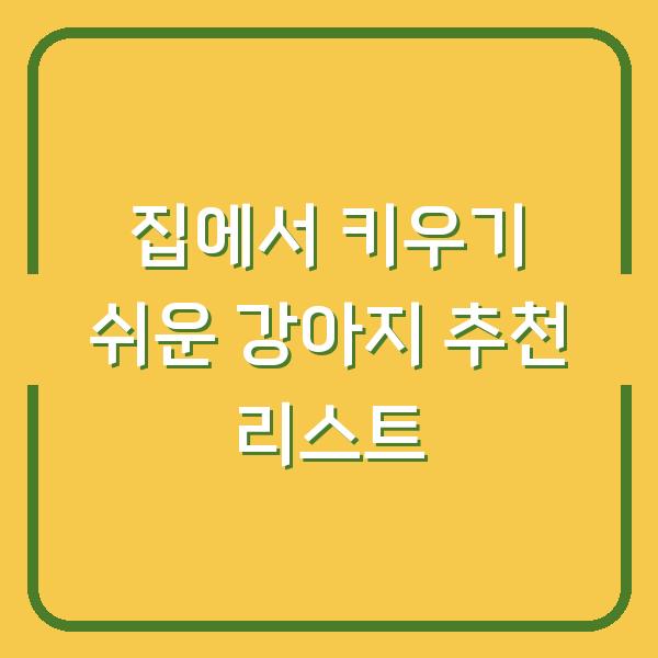 집에서 키우기 쉬운 강아지 추천 리스트